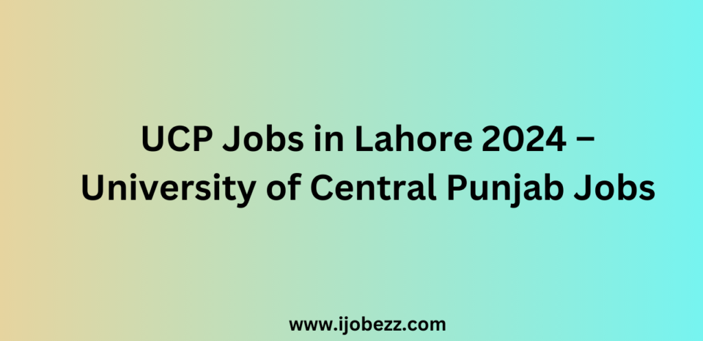 UCP Jobs in Lahore 2024 – University of Central Punjab Jobs